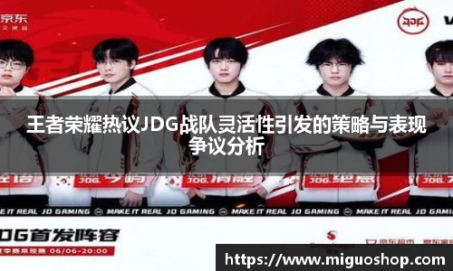 王者荣耀热议JDG战队灵活性引发的策略与表现争议分析